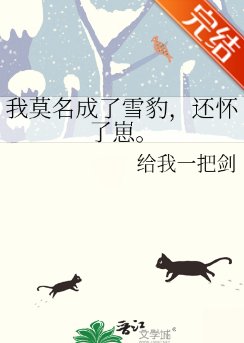 我莫名成了雪豹，还怀了崽。